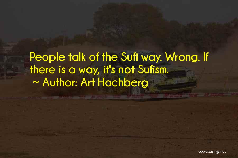 Art Hochberg Quotes: People Talk Of The Sufi Way. Wrong. If There Is A Way, It's Not Sufism.