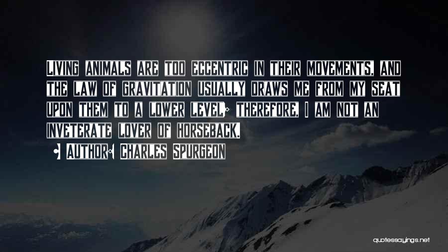 Charles Spurgeon Quotes: Living Animals Are Too Eccentric In Their Movements, And The Law Of Gravitation Usually Draws Me From My Seat Upon