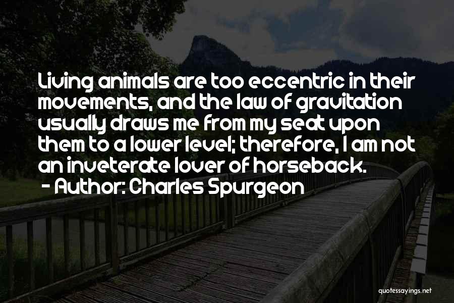 Charles Spurgeon Quotes: Living Animals Are Too Eccentric In Their Movements, And The Law Of Gravitation Usually Draws Me From My Seat Upon