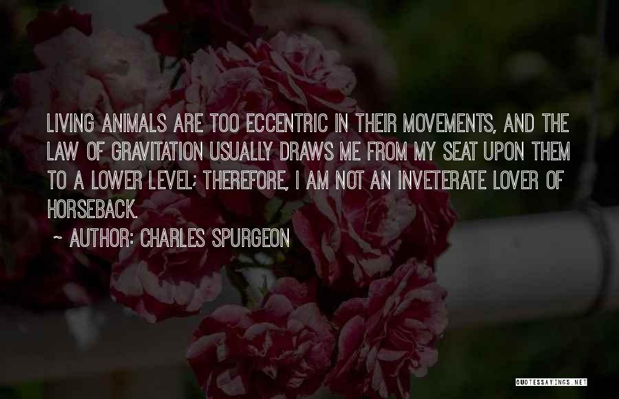 Charles Spurgeon Quotes: Living Animals Are Too Eccentric In Their Movements, And The Law Of Gravitation Usually Draws Me From My Seat Upon