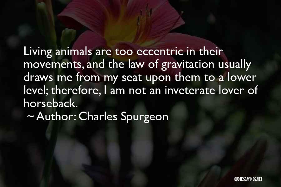 Charles Spurgeon Quotes: Living Animals Are Too Eccentric In Their Movements, And The Law Of Gravitation Usually Draws Me From My Seat Upon