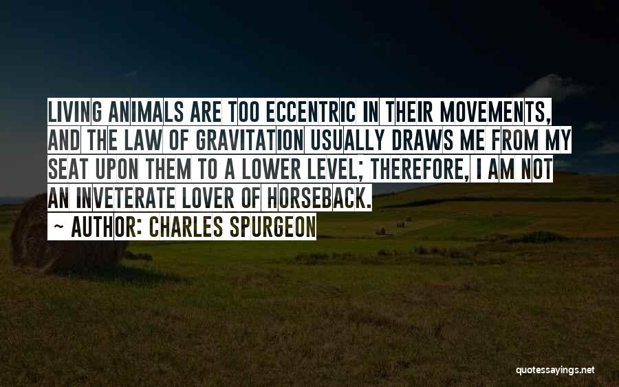 Charles Spurgeon Quotes: Living Animals Are Too Eccentric In Their Movements, And The Law Of Gravitation Usually Draws Me From My Seat Upon