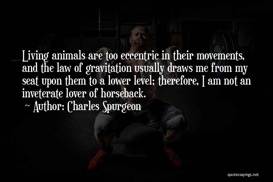 Charles Spurgeon Quotes: Living Animals Are Too Eccentric In Their Movements, And The Law Of Gravitation Usually Draws Me From My Seat Upon
