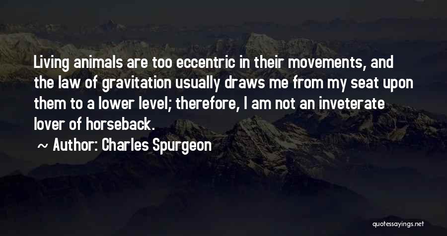 Charles Spurgeon Quotes: Living Animals Are Too Eccentric In Their Movements, And The Law Of Gravitation Usually Draws Me From My Seat Upon