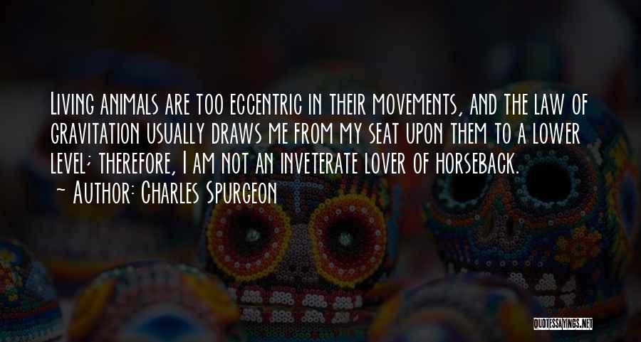 Charles Spurgeon Quotes: Living Animals Are Too Eccentric In Their Movements, And The Law Of Gravitation Usually Draws Me From My Seat Upon