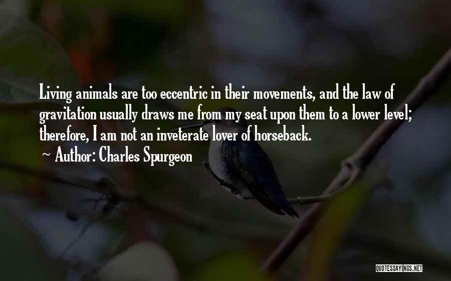 Charles Spurgeon Quotes: Living Animals Are Too Eccentric In Their Movements, And The Law Of Gravitation Usually Draws Me From My Seat Upon