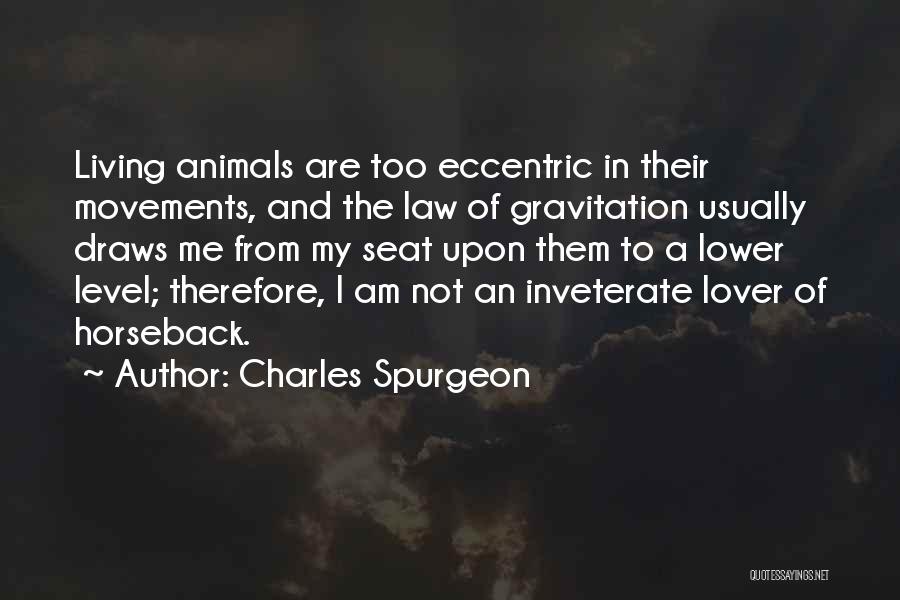 Charles Spurgeon Quotes: Living Animals Are Too Eccentric In Their Movements, And The Law Of Gravitation Usually Draws Me From My Seat Upon