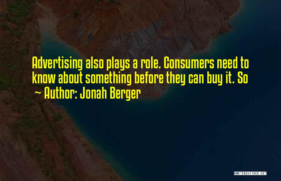 Jonah Berger Quotes: Advertising Also Plays A Role. Consumers Need To Know About Something Before They Can Buy It. So