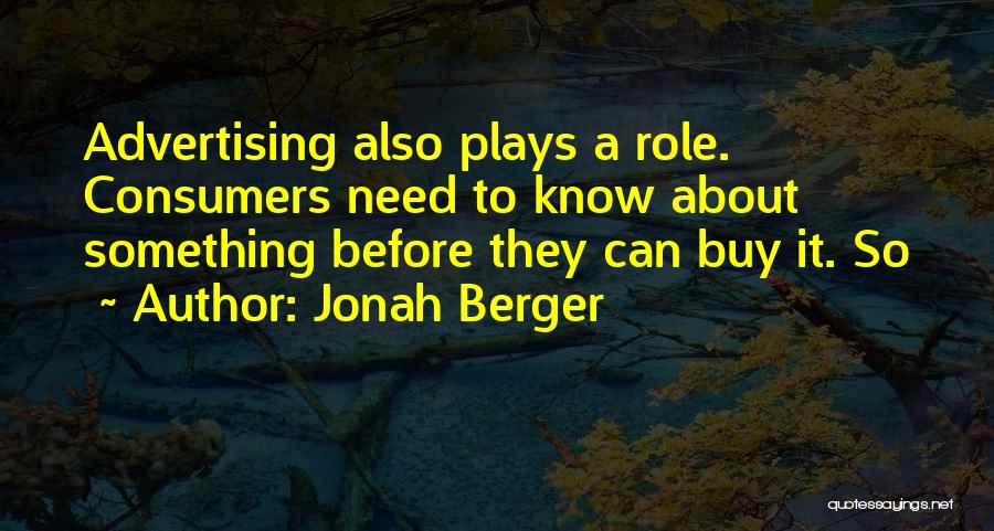 Jonah Berger Quotes: Advertising Also Plays A Role. Consumers Need To Know About Something Before They Can Buy It. So