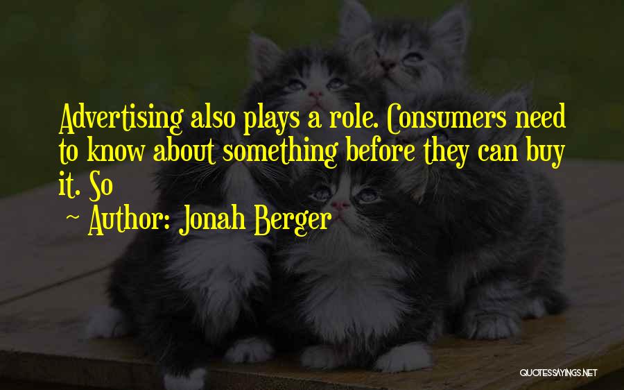 Jonah Berger Quotes: Advertising Also Plays A Role. Consumers Need To Know About Something Before They Can Buy It. So