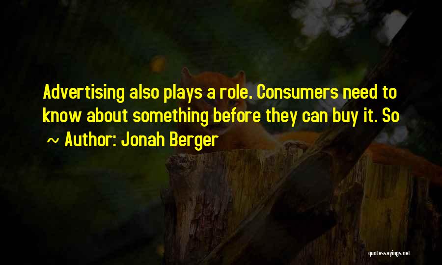 Jonah Berger Quotes: Advertising Also Plays A Role. Consumers Need To Know About Something Before They Can Buy It. So