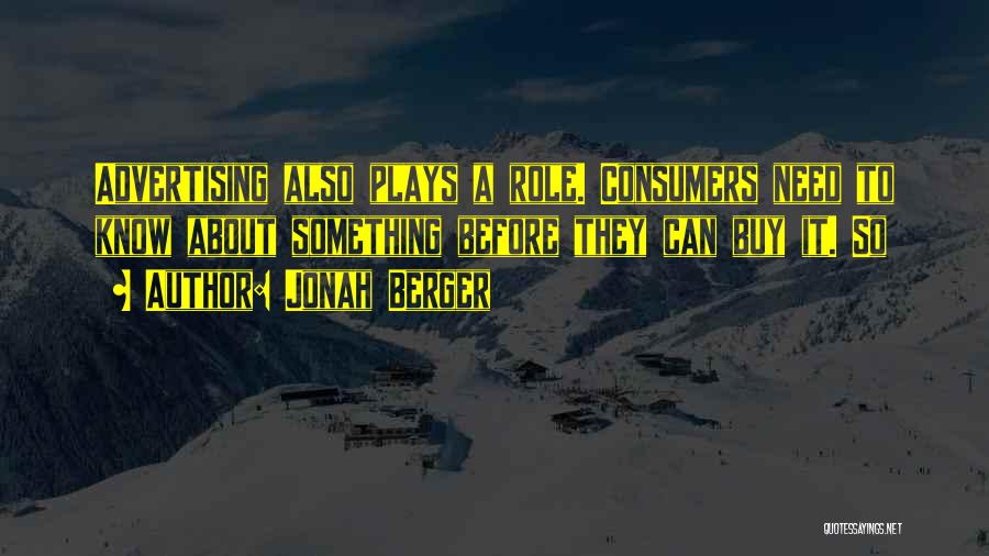Jonah Berger Quotes: Advertising Also Plays A Role. Consumers Need To Know About Something Before They Can Buy It. So