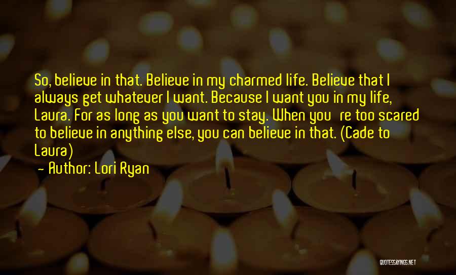 Lori Ryan Quotes: So, Believe In That. Believe In My Charmed Life. Believe That I Always Get Whatever I Want. Because I Want