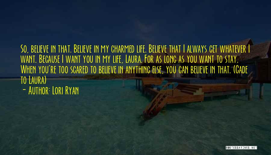 Lori Ryan Quotes: So, Believe In That. Believe In My Charmed Life. Believe That I Always Get Whatever I Want. Because I Want