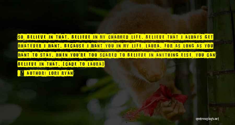 Lori Ryan Quotes: So, Believe In That. Believe In My Charmed Life. Believe That I Always Get Whatever I Want. Because I Want