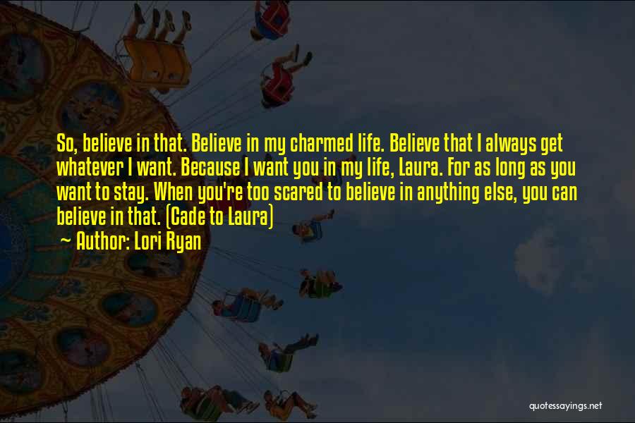 Lori Ryan Quotes: So, Believe In That. Believe In My Charmed Life. Believe That I Always Get Whatever I Want. Because I Want