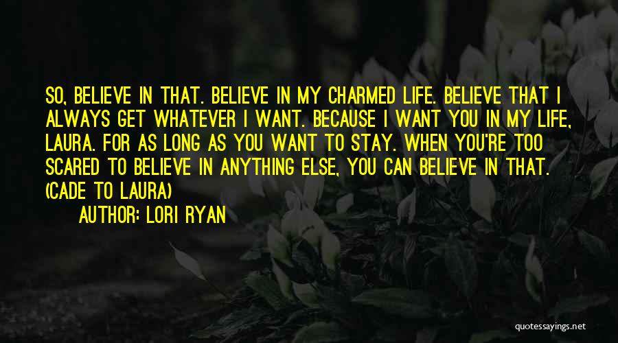 Lori Ryan Quotes: So, Believe In That. Believe In My Charmed Life. Believe That I Always Get Whatever I Want. Because I Want