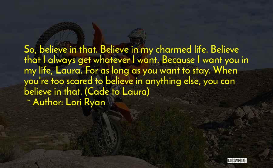 Lori Ryan Quotes: So, Believe In That. Believe In My Charmed Life. Believe That I Always Get Whatever I Want. Because I Want