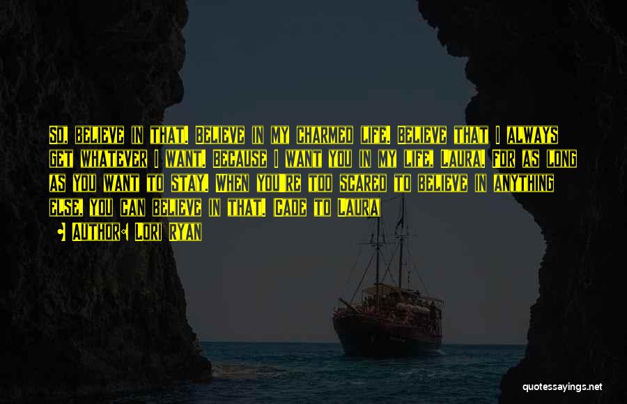 Lori Ryan Quotes: So, Believe In That. Believe In My Charmed Life. Believe That I Always Get Whatever I Want. Because I Want