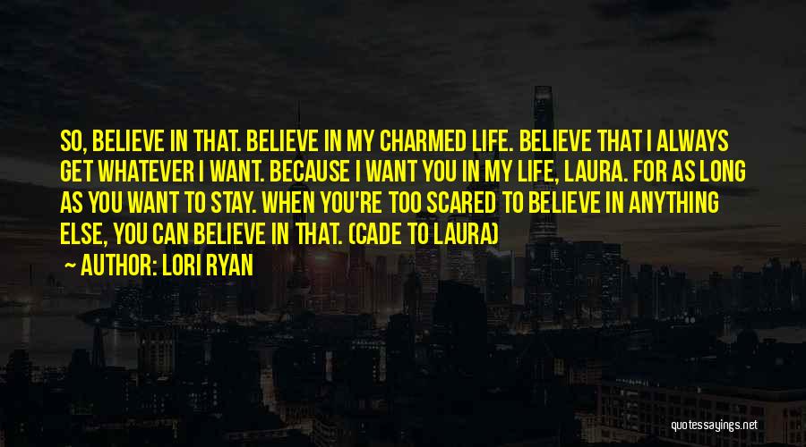 Lori Ryan Quotes: So, Believe In That. Believe In My Charmed Life. Believe That I Always Get Whatever I Want. Because I Want