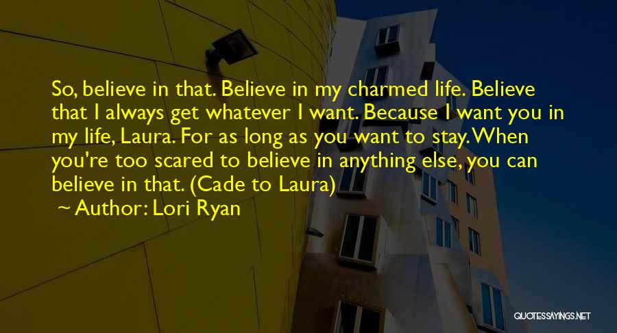 Lori Ryan Quotes: So, Believe In That. Believe In My Charmed Life. Believe That I Always Get Whatever I Want. Because I Want