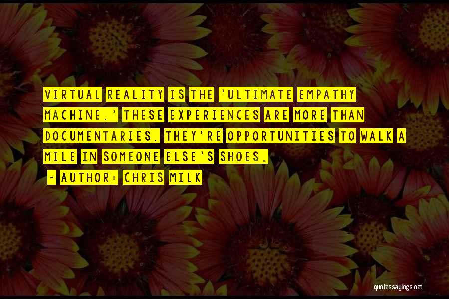 Chris Milk Quotes: Virtual Reality Is The 'ultimate Empathy Machine.' These Experiences Are More Than Documentaries. They're Opportunities To Walk A Mile In