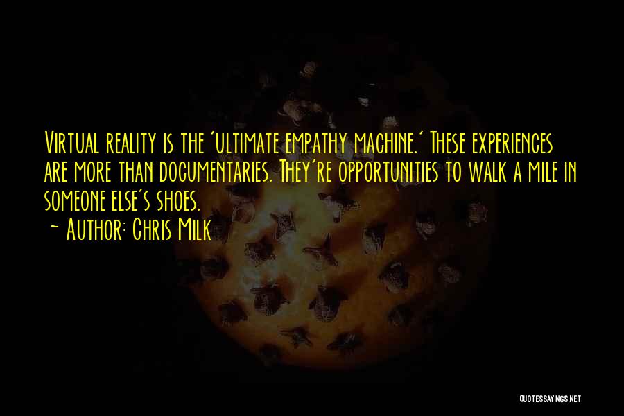 Chris Milk Quotes: Virtual Reality Is The 'ultimate Empathy Machine.' These Experiences Are More Than Documentaries. They're Opportunities To Walk A Mile In