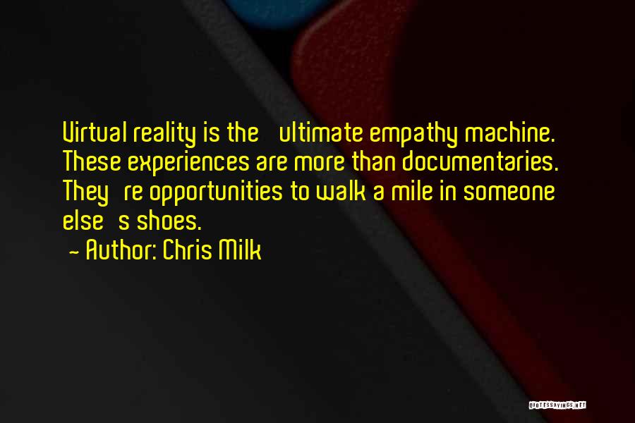 Chris Milk Quotes: Virtual Reality Is The 'ultimate Empathy Machine.' These Experiences Are More Than Documentaries. They're Opportunities To Walk A Mile In