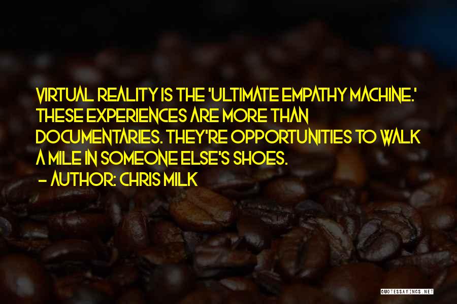 Chris Milk Quotes: Virtual Reality Is The 'ultimate Empathy Machine.' These Experiences Are More Than Documentaries. They're Opportunities To Walk A Mile In