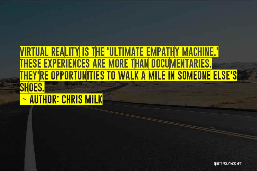 Chris Milk Quotes: Virtual Reality Is The 'ultimate Empathy Machine.' These Experiences Are More Than Documentaries. They're Opportunities To Walk A Mile In