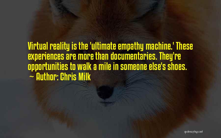 Chris Milk Quotes: Virtual Reality Is The 'ultimate Empathy Machine.' These Experiences Are More Than Documentaries. They're Opportunities To Walk A Mile In