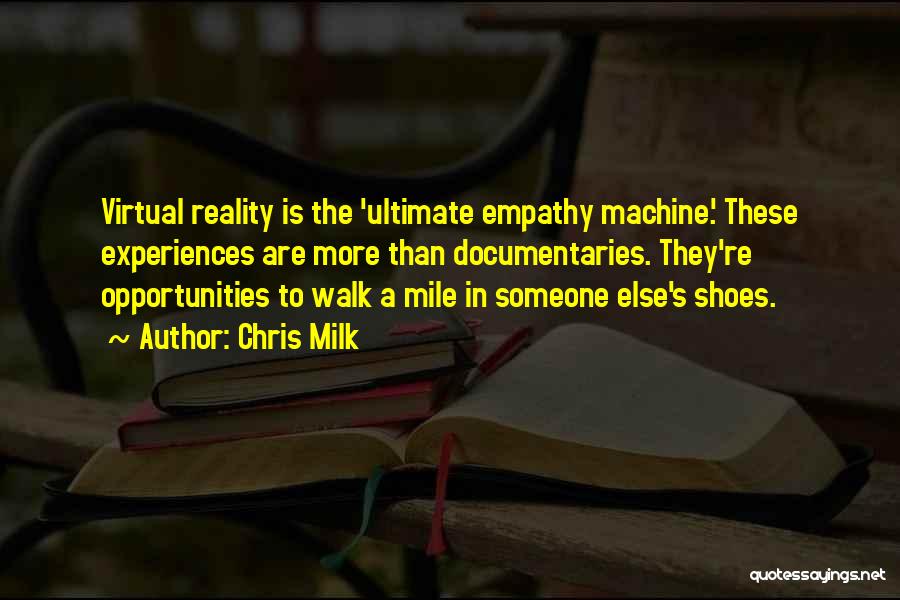 Chris Milk Quotes: Virtual Reality Is The 'ultimate Empathy Machine.' These Experiences Are More Than Documentaries. They're Opportunities To Walk A Mile In