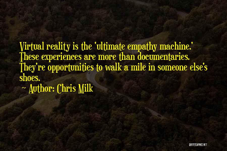 Chris Milk Quotes: Virtual Reality Is The 'ultimate Empathy Machine.' These Experiences Are More Than Documentaries. They're Opportunities To Walk A Mile In