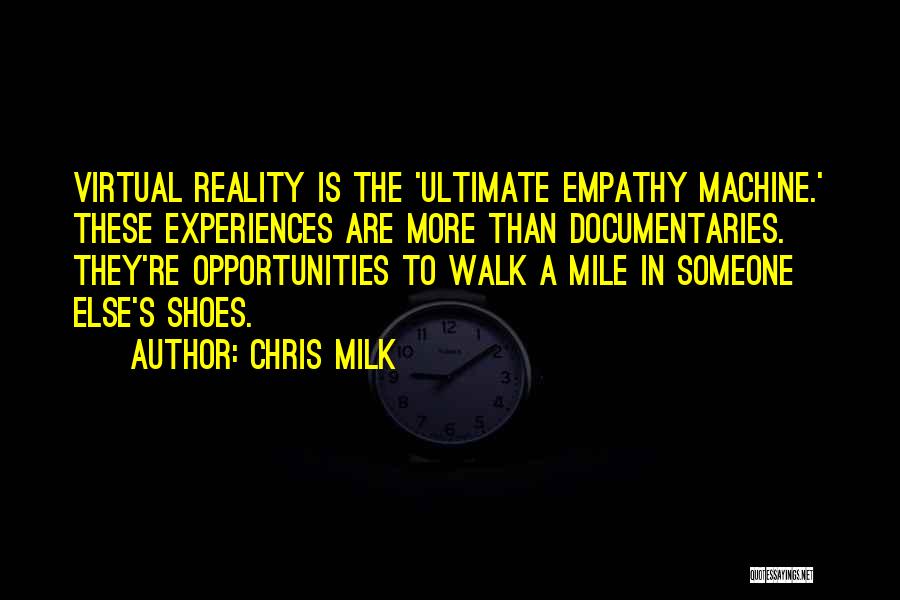 Chris Milk Quotes: Virtual Reality Is The 'ultimate Empathy Machine.' These Experiences Are More Than Documentaries. They're Opportunities To Walk A Mile In