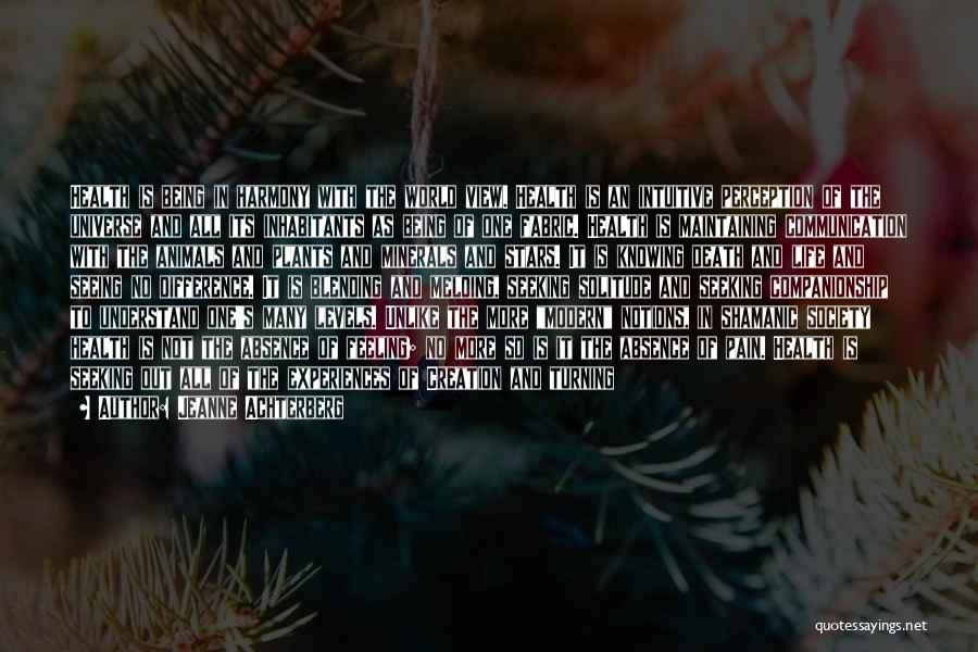 Jeanne Achterberg Quotes: Health Is Being In Harmony With The World View. Health Is An Intuitive Perception Of The Universe And All Its