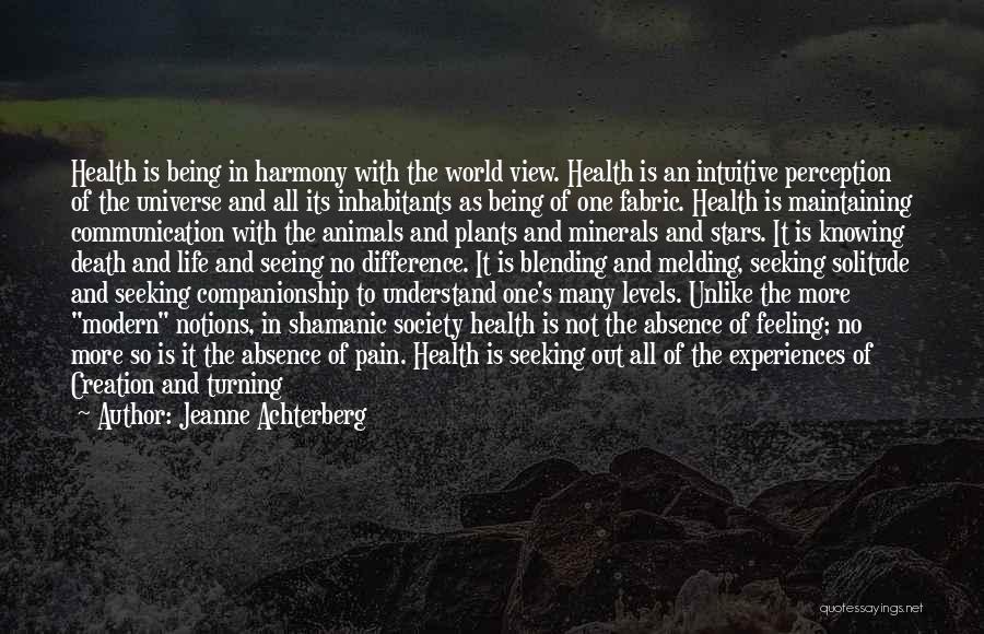 Jeanne Achterberg Quotes: Health Is Being In Harmony With The World View. Health Is An Intuitive Perception Of The Universe And All Its