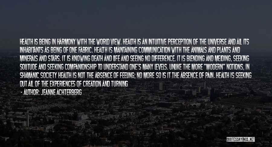 Jeanne Achterberg Quotes: Health Is Being In Harmony With The World View. Health Is An Intuitive Perception Of The Universe And All Its