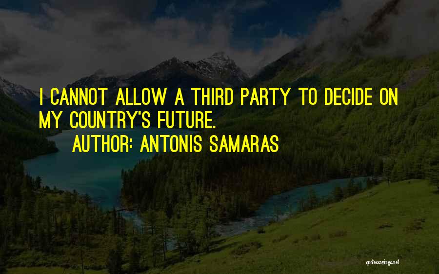 Antonis Samaras Quotes: I Cannot Allow A Third Party To Decide On My Country's Future.