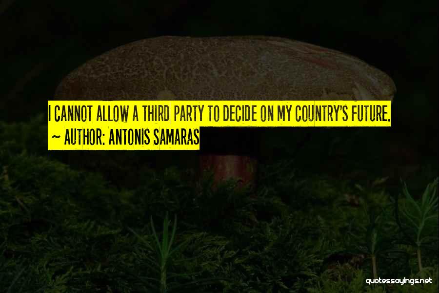 Antonis Samaras Quotes: I Cannot Allow A Third Party To Decide On My Country's Future.