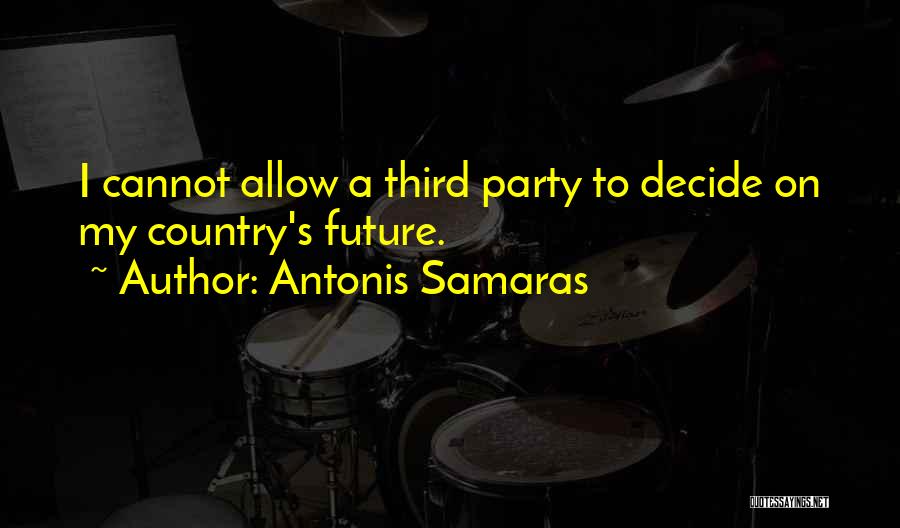 Antonis Samaras Quotes: I Cannot Allow A Third Party To Decide On My Country's Future.