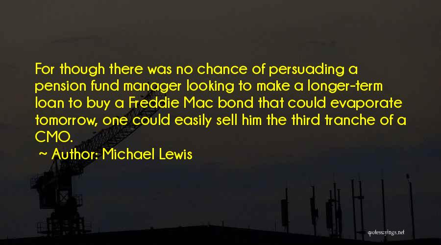Michael Lewis Quotes: For Though There Was No Chance Of Persuading A Pension Fund Manager Looking To Make A Longer-term Loan To Buy
