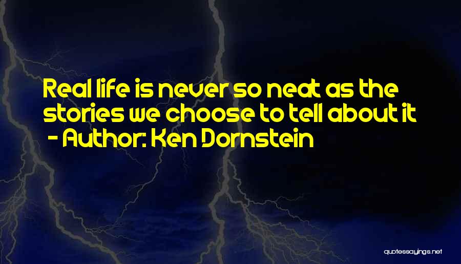 Ken Dornstein Quotes: Real Life Is Never So Neat As The Stories We Choose To Tell About It