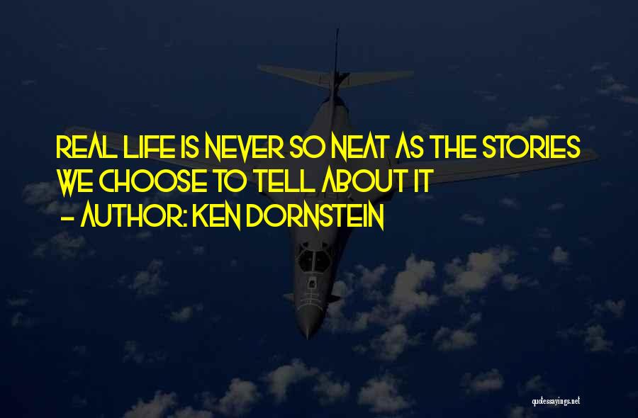 Ken Dornstein Quotes: Real Life Is Never So Neat As The Stories We Choose To Tell About It