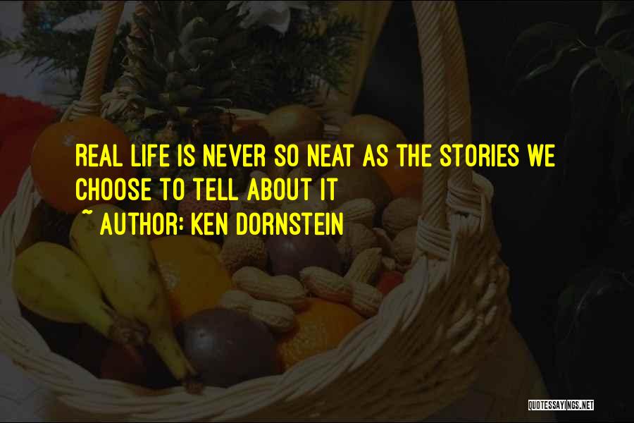 Ken Dornstein Quotes: Real Life Is Never So Neat As The Stories We Choose To Tell About It