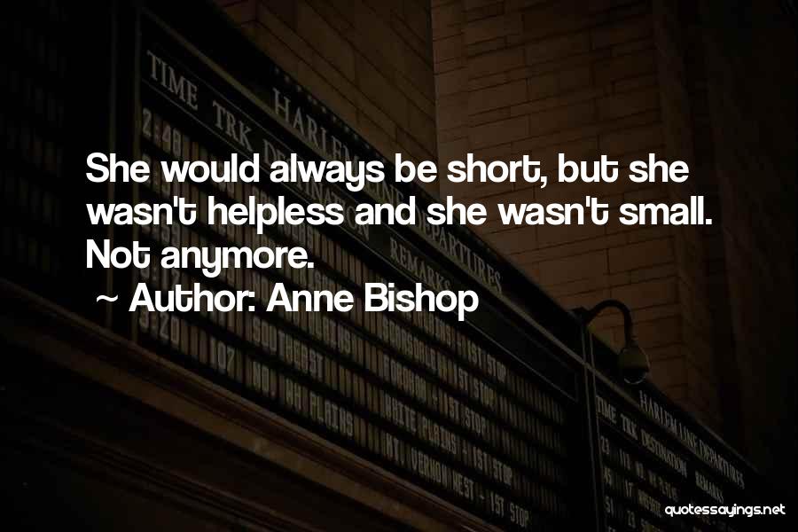 Anne Bishop Quotes: She Would Always Be Short, But She Wasn't Helpless And She Wasn't Small. Not Anymore.