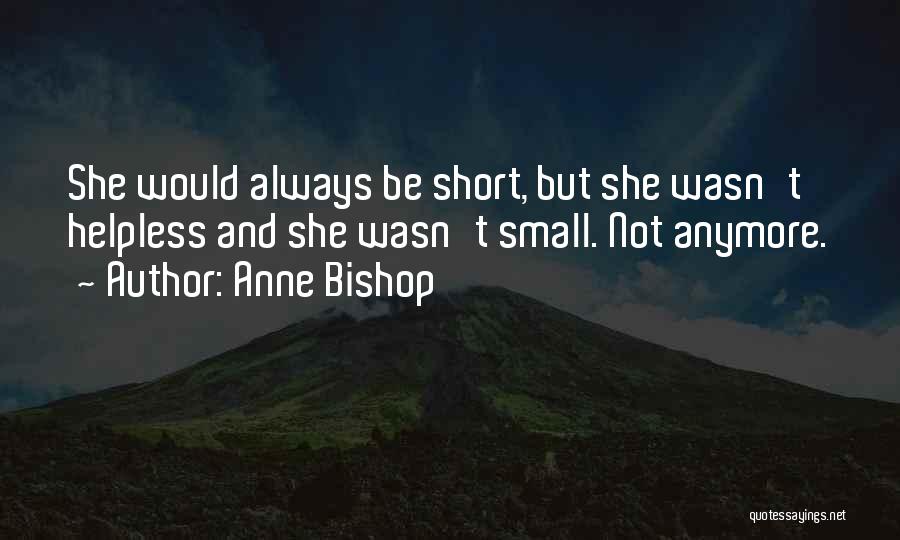 Anne Bishop Quotes: She Would Always Be Short, But She Wasn't Helpless And She Wasn't Small. Not Anymore.