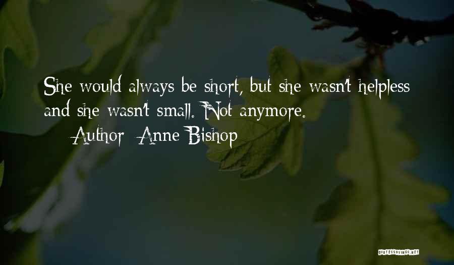 Anne Bishop Quotes: She Would Always Be Short, But She Wasn't Helpless And She Wasn't Small. Not Anymore.