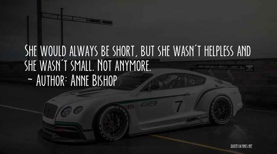 Anne Bishop Quotes: She Would Always Be Short, But She Wasn't Helpless And She Wasn't Small. Not Anymore.