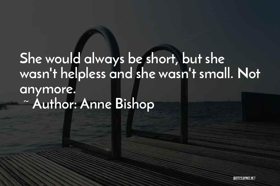 Anne Bishop Quotes: She Would Always Be Short, But She Wasn't Helpless And She Wasn't Small. Not Anymore.