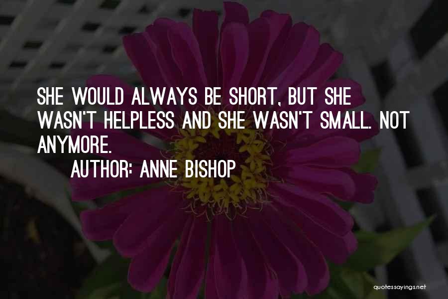 Anne Bishop Quotes: She Would Always Be Short, But She Wasn't Helpless And She Wasn't Small. Not Anymore.